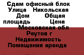 Сдам офисный блок › Улица ­ Никольская › Дом ­ 1 › Общая площадь ­ 150 › Цена ­ 80 000 - Московская обл., Реутов г. Недвижимость » Помещения аренда   